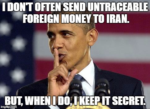 $400 M in foreign currency sent to Iran as part of a hostage exchange | I DON'T OFTEN SEND UNTRACEABLE FOREIGN MONEY TO IRAN. BUT, WHEN I DO, I KEEP IT SECRET. | image tagged in obama,400m,iran | made w/ Imgflip meme maker