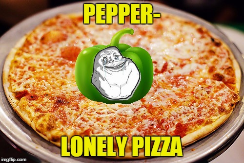 PEPPER- LONELY PIZZA | made w/ Imgflip meme maker