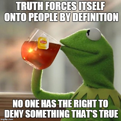 But That's None Of My Business Meme | TRUTH FORCES ITSELF ONTO PEOPLE BY DEFINITION NO ONE HAS THE RIGHT TO DENY SOMETHING THAT'S TRUE | image tagged in memes,but thats none of my business,kermit the frog | made w/ Imgflip meme maker