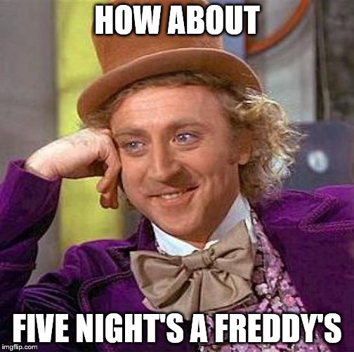 Creepy Condescending Wonka Meme | HOW ABOUT FIVE NIGHT'S A FREDDY'S | image tagged in memes,creepy condescending wonka | made w/ Imgflip meme maker