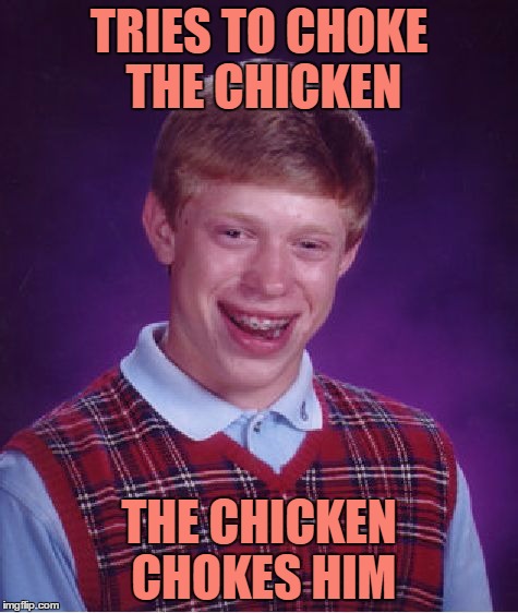 Bad Luck Brian Meme | TRIES TO CHOKE THE CHICKEN THE CHICKEN CHOKES HIM | image tagged in memes,bad luck brian | made w/ Imgflip meme maker