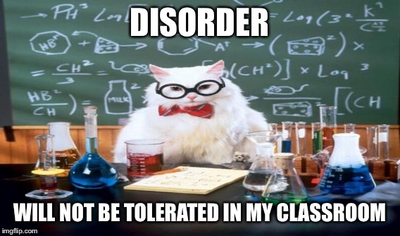 DISORDER WILL NOT BE TOLERATED IN MY CLASSROOM | made w/ Imgflip meme maker