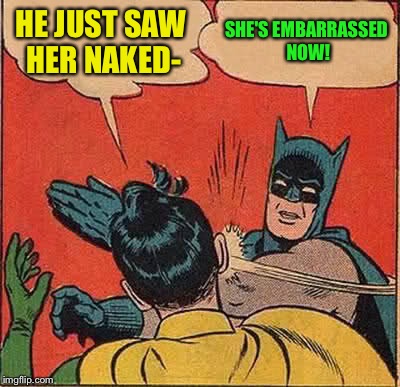 Batman Slapping Robin Meme | HE JUST SAW HER NAKED- SHE'S EMBARRASSED NOW! | image tagged in memes,batman slapping robin | made w/ Imgflip meme maker