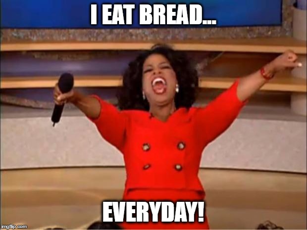 Oprah You Get A | I EAT BREAD... EVERYDAY! | image tagged in memes,oprah you get a | made w/ Imgflip meme maker