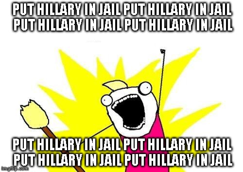 X All The Y | PUT HILLARY IN JAIL PUT HILLARY IN JAIL PUT HILLARY IN JAIL PUT HILLARY IN JAIL; PUT HILLARY IN JAIL PUT HILLARY IN JAIL PUT HILLARY IN JAIL PUT HILLARY IN JAIL | image tagged in memes,x all the y | made w/ Imgflip meme maker