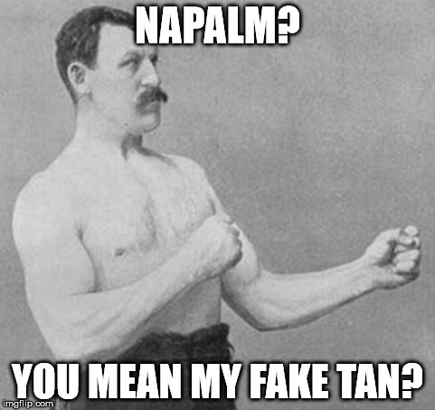 Overly Manly Man | NAPALM? YOU MEAN MY FAKE TAN? | image tagged in overly manly man | made w/ Imgflip meme maker