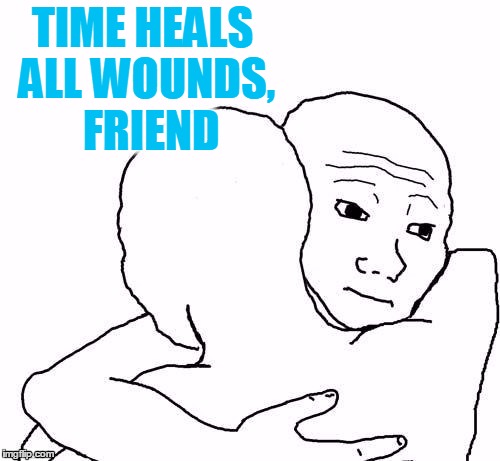 awww hug | TIME HEALS ALL WOUNDS,  FRIEND | image tagged in awww hug | made w/ Imgflip meme maker