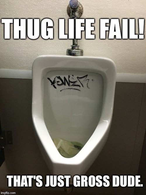 Thug life fail | THUG LIFE FAIL! THAT'S JUST GROSS DUDE. | image tagged in thug life,bathroom,urinal | made w/ Imgflip meme maker
