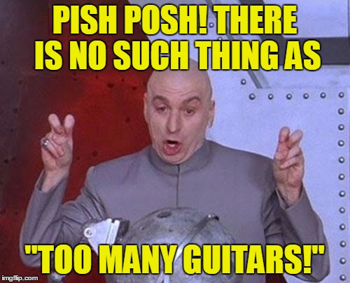 Dr Evil Laser Meme | PISH POSH! THERE IS NO SUCH THING AS "TOO MANY GUITARS!" | image tagged in memes,dr evil laser | made w/ Imgflip meme maker