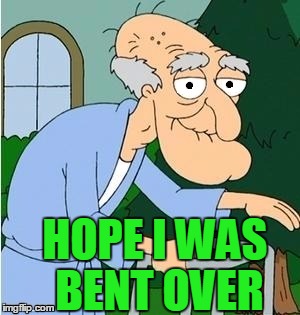 HOPE I WAS BENT OVER | image tagged in perve | made w/ Imgflip meme maker