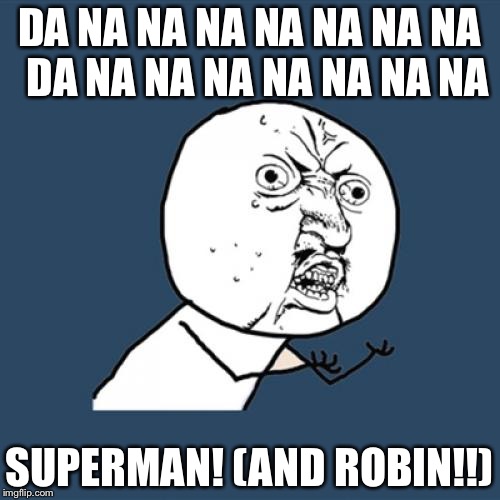Y U No | DA NA NA NA NA NA NA NA 
DA NA NA NA NA NA NA NA; SUPERMAN! (AND ROBIN!!) | image tagged in memes,y u no | made w/ Imgflip meme maker