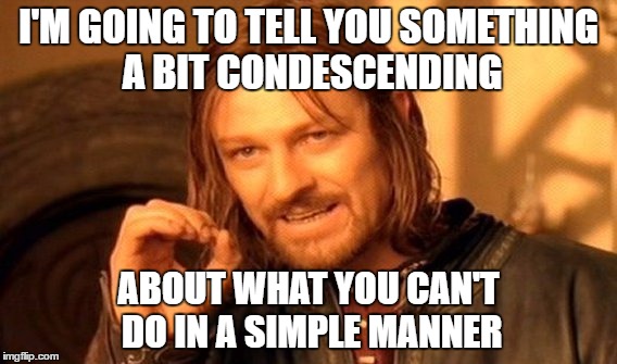 Literal Meme #1: One Does Not Simply | I'M GOING TO TELL YOU SOMETHING A BIT CONDESCENDING; ABOUT WHAT YOU CAN'T DO IN A SIMPLE MANNER | image tagged in memes,one does not simply,literal meme | made w/ Imgflip meme maker