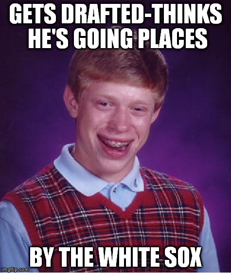 Bad Luck Brian Meme | GETS DRAFTED-THINKS HE'S GOING PLACES BY THE WHITE SOX | image tagged in memes,bad luck brian | made w/ Imgflip meme maker