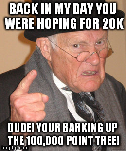 Back In My Day Meme | BACK IN MY DAY YOU WERE HOPING FOR 20K DUDE! YOUR BARKING UP THE 100,000 POINT TREE! | image tagged in memes,back in my day | made w/ Imgflip meme maker