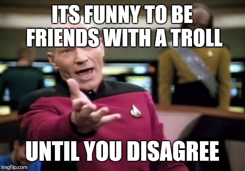 Picard Wtf Meme | ITS FUNNY TO BE FRIENDS WITH A TROLL; UNTIL YOU DISAGREE | image tagged in memes,picard wtf | made w/ Imgflip meme maker