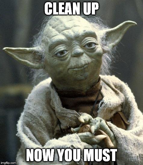 yoda | CLEAN UP; NOW YOU MUST | image tagged in yoda | made w/ Imgflip meme maker