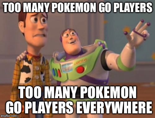 X, X Everywhere | TOO MANY POKEMON GO PLAYERS; TOO MANY POKEMON GO PLAYERS EVERYWHERE | image tagged in memes,x x everywhere | made w/ Imgflip meme maker