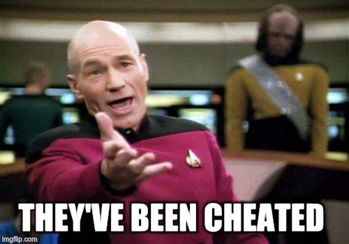 Picard Wtf Meme | THEY'VE BEEN CHEATED | image tagged in memes,picard wtf | made w/ Imgflip meme maker