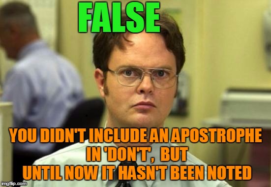 dwight | FALSE YOU DIDN'T INCLUDE AN APOSTROPHE IN 'DON'T',  BUT UNTIL NOW IT HASN'T BEEN NOTED | image tagged in dwight | made w/ Imgflip meme maker