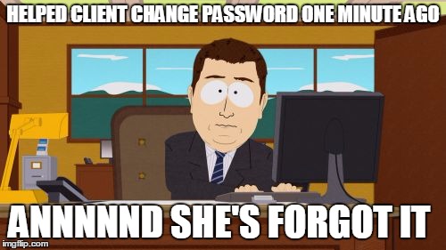 Aaaaand Its Gone | HELPED CLIENT CHANGE PASSWORD ONE MINUTE AGO; ANNNNND SHE'S FORGOT IT | image tagged in memes,aaaaand its gone,AdviceAnimals | made w/ Imgflip meme maker