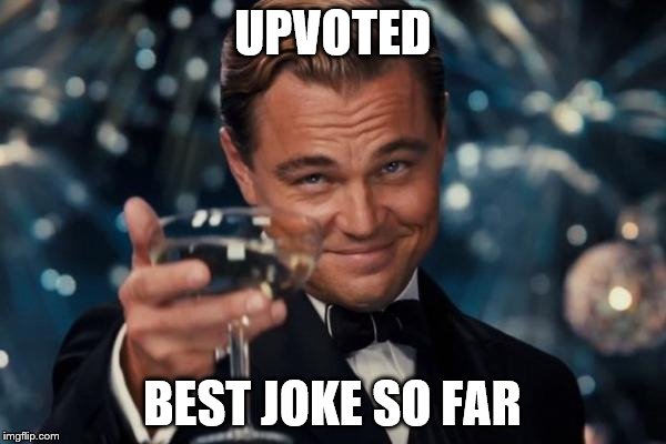 Leonardo Dicaprio Cheers Meme | UPVOTED BEST JOKE SO FAR | image tagged in memes,leonardo dicaprio cheers | made w/ Imgflip meme maker