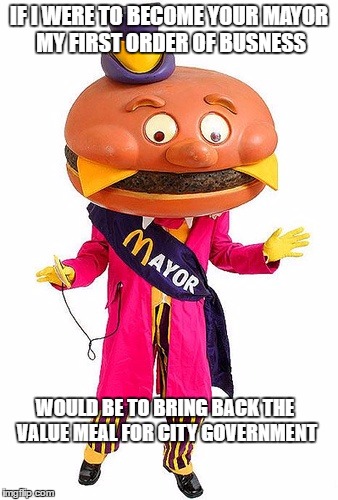 GIVING IT SOME THOUGHT | IF I WERE TO BECOME YOUR MAYOR MY FIRST ORDER OF BUSNESS WOULD BE TO BRING BACK THE VALUE MEAL FOR CITY GOVERNMENT | image tagged in mayor mccheese,mayor,city,lynn,cut salary | made w/ Imgflip meme maker