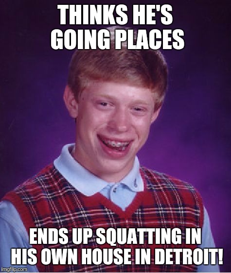 Bad Luck Brian Meme | THINKS HE'S GOING PLACES ENDS UP SQUATTING IN HIS OWN HOUSE IN DETROIT! | image tagged in memes,bad luck brian | made w/ Imgflip meme maker
