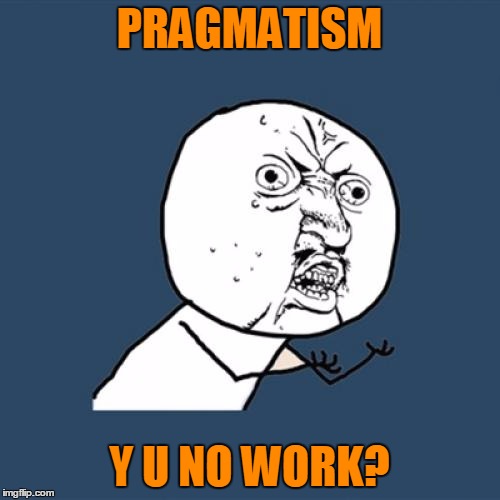 Y U No Meme | PRAGMATISM Y U NO WORK? | image tagged in memes,y u no | made w/ Imgflip meme maker