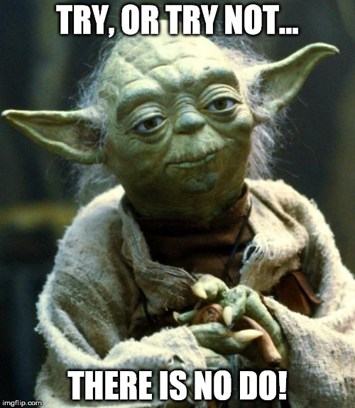 Star Wars Yoda | TRY, OR TRY NOT... THERE IS NO DO! | image tagged in memes,star wars yoda | made w/ Imgflip meme maker