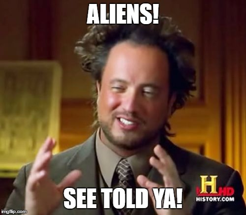 Ancient Aliens | ALIENS! SEE TOLD YA! | image tagged in memes,ancient aliens | made w/ Imgflip meme maker