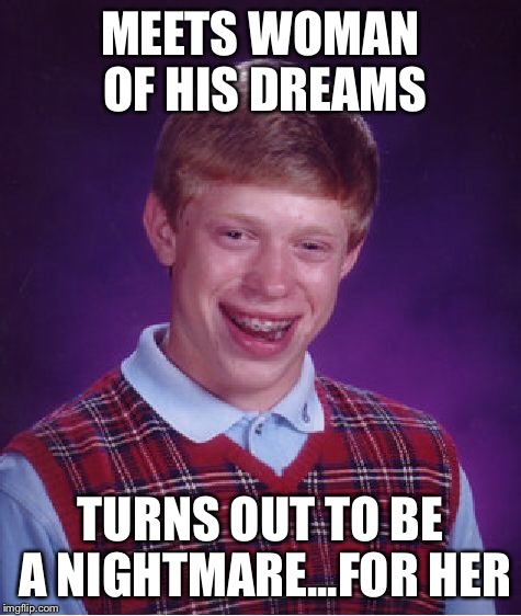 Bad Luck Brian Meme | MEETS WOMAN OF HIS DREAMS TURNS OUT TO BE A NIGHTMARE...FOR HER | image tagged in memes,bad luck brian | made w/ Imgflip meme maker