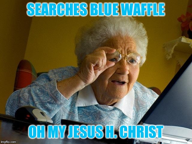 Grandma Finds The Internet Meme | SEARCHES BLUE WAFFLE; OH MY JESUS H. CHRIST | image tagged in memes,grandma finds the internet | made w/ Imgflip meme maker