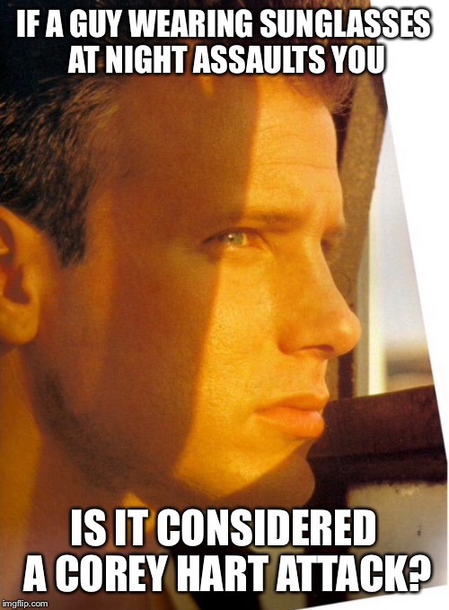 IF A GUY WEARING SUNGLASSES AT NIGHT ASSAULTS YOU; IS IT CONSIDERED A COREY HART ATTACK? | image tagged in 80s,funny | made w/ Imgflip meme maker
