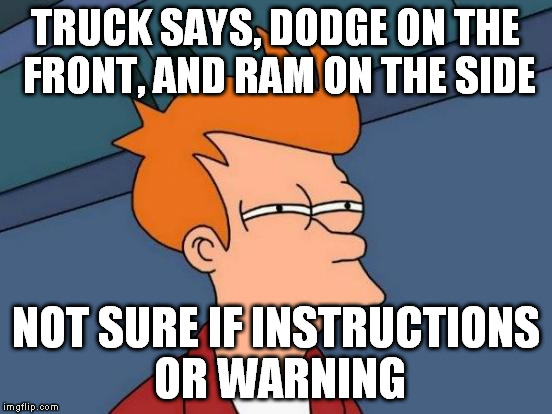 Futurama Fry | TRUCK SAYS, DODGE ON THE FRONT, AND RAM ON THE SIDE; NOT SURE IF INSTRUCTIONS OR WARNING | image tagged in memes,futurama fry | made w/ Imgflip meme maker