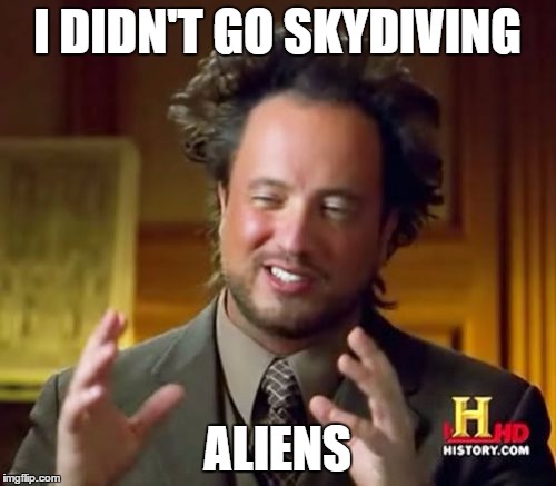 Ancient Aliens Meme | I DIDN'T GO SKYDIVING ALIENS | image tagged in memes,ancient aliens | made w/ Imgflip meme maker