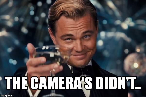 Leonardo Dicaprio Cheers Meme | THE CAMERA'S DIDN'T.. | image tagged in memes,leonardo dicaprio cheers | made w/ Imgflip meme maker