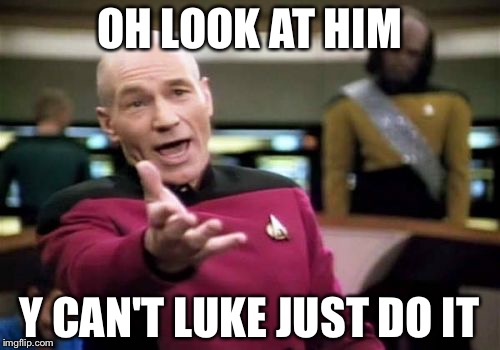 Picard Wtf | OH LOOK AT HIM; Y CAN'T LUKE JUST DO IT | image tagged in memes,picard wtf | made w/ Imgflip meme maker