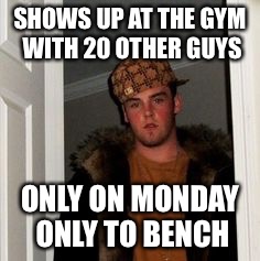 Ss | SHOWS UP AT THE GYM WITH 20 OTHER GUYS; ONLY ON MONDAY ONLY TO BENCH | image tagged in ss | made w/ Imgflip meme maker