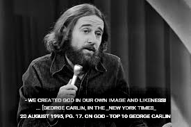 In response to all of the recent religious posts | - WE CREATED GOD IN OUR OWN IMAGE AND LIKENESS! ... [GEORGE CARLIN, IN THE _NEW YORK TIMES_ 20 AUGUST 1995, PG. 17.ON GOD - TOP 10 GEORGE C | image tagged in george carlin,religion,god | made w/ Imgflip meme maker