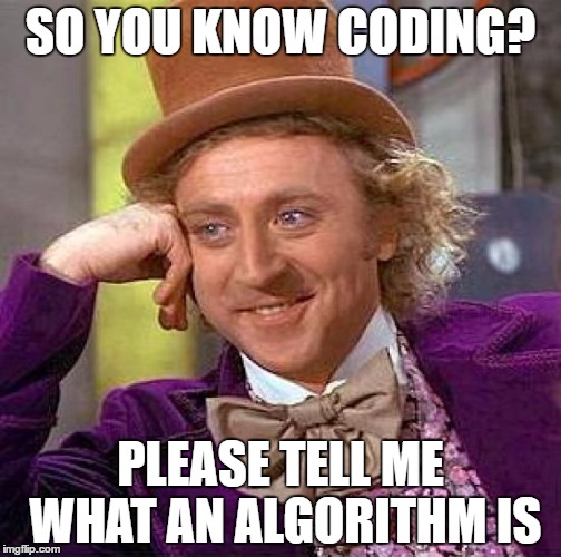 Creepy Condescending Wonka | SO YOU KNOW CODING? PLEASE TELL ME WHAT AN ALGORITHM IS | image tagged in memes,creepy condescending wonka | made w/ Imgflip meme maker