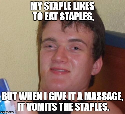 Thought of this the other day... | MY STAPLE LIKES TO EAT STAPLES, BUT WHEN I GIVE IT A MASSAGE, IT VOMITS THE STAPLES. | image tagged in memes,10 guy,staples,stuff,funny | made w/ Imgflip meme maker