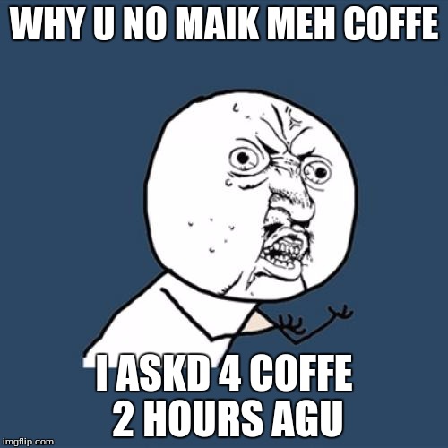 Y U No | WHY U NO MAIK MEH COFFE; I ASKD 4 COFFE 2 HOURS AGU | image tagged in memes,y u no | made w/ Imgflip meme maker