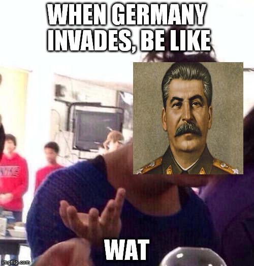 Stalin is confused | WHEN GERMANY INVADES, BE LIKE; WAT | image tagged in stalin,germany,ww2 | made w/ Imgflip meme maker