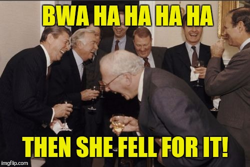 Laughing Men In Suits Meme | BWA HA HA HA HA THEN SHE FELL FOR IT! | image tagged in memes,laughing men in suits | made w/ Imgflip meme maker
