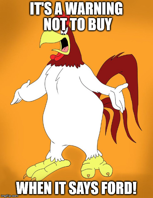 IT'S A WARNING NOT TO BUY WHEN IT SAYS FORD! | image tagged in foghorn leghorn angry | made w/ Imgflip meme maker