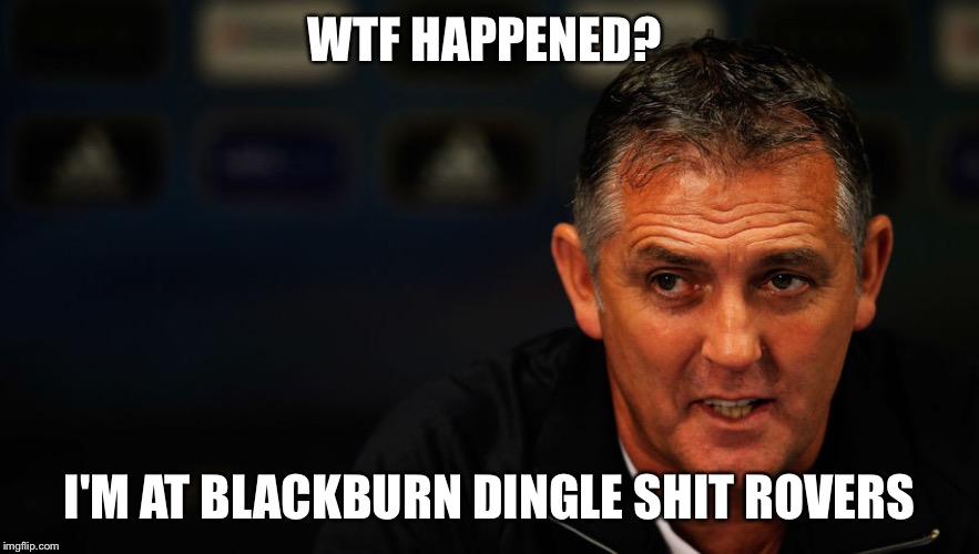WTF HAPPENED? I'M AT BLACKBURN DINGLE SHIT ROVERS | image tagged in coyle | made w/ Imgflip meme maker