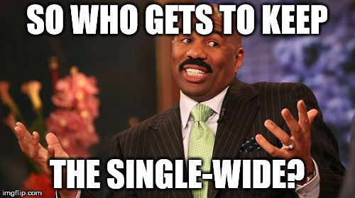 Steve Harvey Meme | SO WHO GETS TO KEEP THE SINGLE-WIDE? | image tagged in memes,steve harvey | made w/ Imgflip meme maker