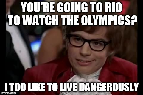 I Too Like To Live Dangerously Meme | YOU'RE GOING TO RIO TO WATCH THE OLYMPICS? I TOO LIKE TO LIVE DANGEROUSLY | image tagged in memes,i too like to live dangerously | made w/ Imgflip meme maker