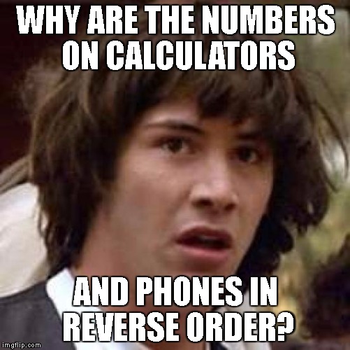 Conspiracy Keanu Meme | WHY ARE THE NUMBERS ON CALCULATORS; AND PHONES IN REVERSE ORDER? | image tagged in memes,conspiracy keanu | made w/ Imgflip meme maker