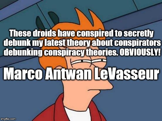 Futurama Fry | These droids have conspired to secretly debunk my latest theory about conspirators debunking conspiracy theories. OBVIOUSLY! Marco Antwan LeVasseur | image tagged in memes,futurama fry | made w/ Imgflip meme maker